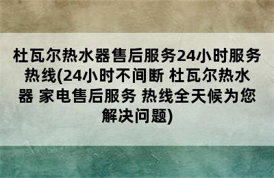 杜瓦尔热水器售后服务24小时服务热线(24小时不间断 杜瓦尔热水器 家电售后服务 热线全天候为您解决问题)